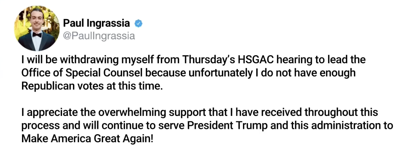 Tweet from Paul Ingrassia (@PaulIngrassia): 'I will be withdrawing myself from Thursday's HSGAC hearing to lead the Office of Special Counsel because unfortunately I do not have enough Republican votes at this time. I appreciate the overwhelming support that I have received throughout this process and will continue to serve President Trump and this administration to Make America Great Again!'